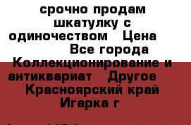 срочно продам шкатулку с одиночеством › Цена ­ 10 000 - Все города Коллекционирование и антиквариат » Другое   . Красноярский край,Игарка г.